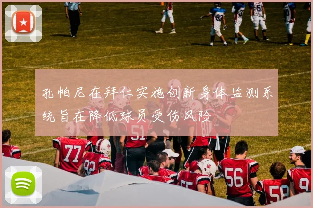 孔帕尼在拜仁实施创新身体监测系统旨在降低球员受伤风险