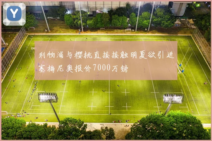 利物浦与樱桃直接接触明夏欲引进塞梅尼奥报价7000万镑