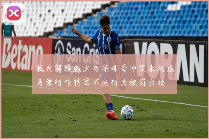 裁判解释威少与字母哥冲突未构成恶意特伦特因不当行为被罚出场
