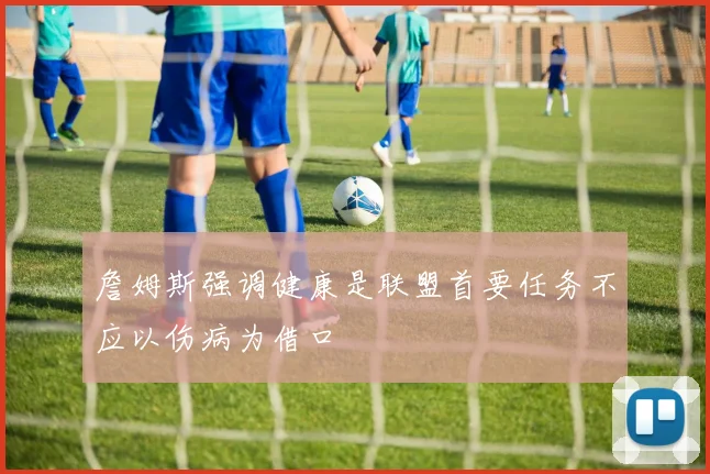 詹姆斯强调健康是联盟首要任务不应以伤病为借口