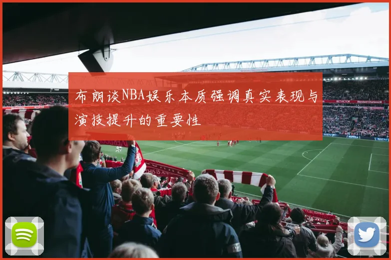 布朗谈NBA娱乐本质强调真实表现与演技提升的重要性