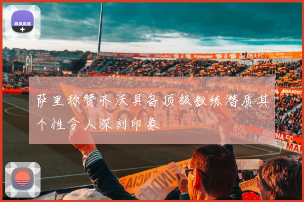 萨里称赞齐沃具备顶级教练潜质其个性令人深刻印象