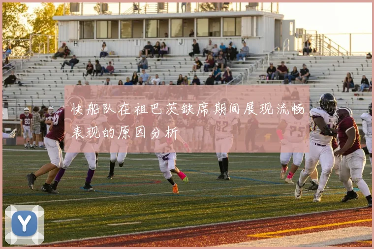 快船队在祖巴茨缺席期间展现流畅表现的原因分析