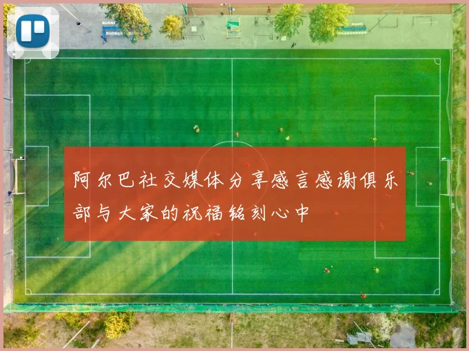 阿尔巴社交媒体分享感言感谢俱乐部与大家的祝福铭刻心中