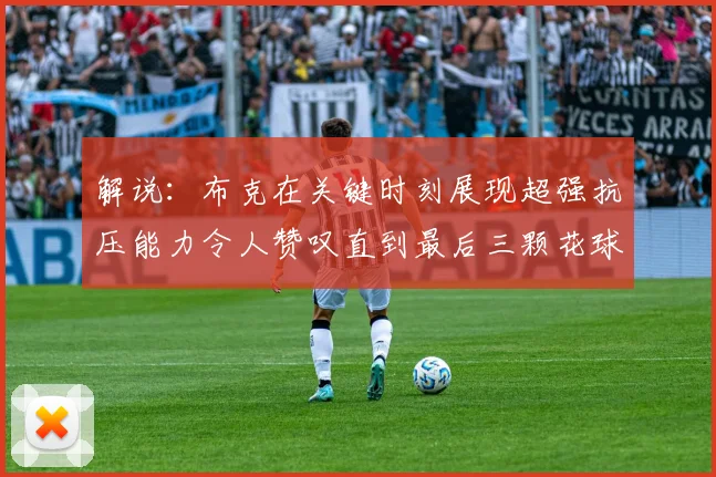 解说：布克在关键时刻展现超强抗压能力令人赞叹直到最后三颗花球前