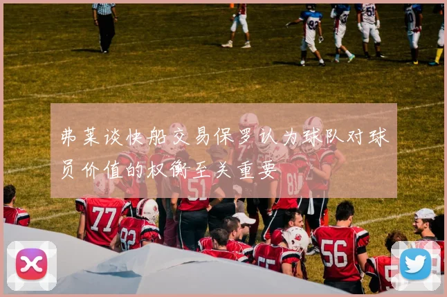 弗莱谈快船交易保罗认为球队对球员价值的权衡至关重要