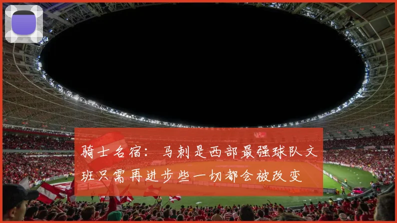骑士名宿：马刺是西部最强球队文班只需再进步些一切都会被改变