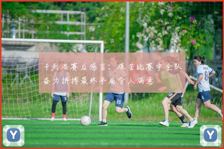 卡列洛赛后感言：艰苦比赛中全队奋力拼搏最终平局令人满意