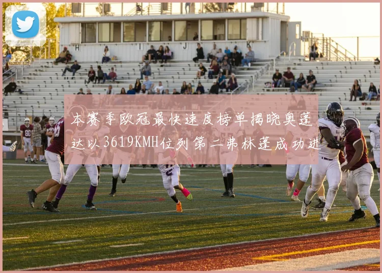 本赛季欧冠最快速度榜单揭晓奥蓬达以3619KMH位列第二弗林蓬成功进军前十