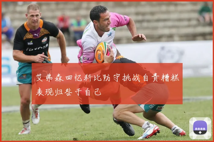艾弗森回忆科比防守挑战自责糟糕表现归咎于自己