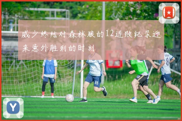威少终结对森林狼的12连败纪录迎来意外胜利的时刻