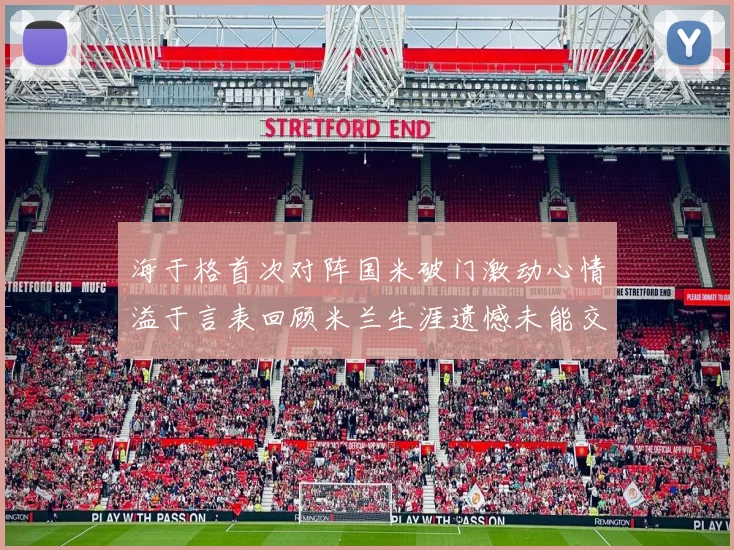 海于格首次对阵国米破门激动心情溢于言表回顾米兰生涯遗憾未能交锋