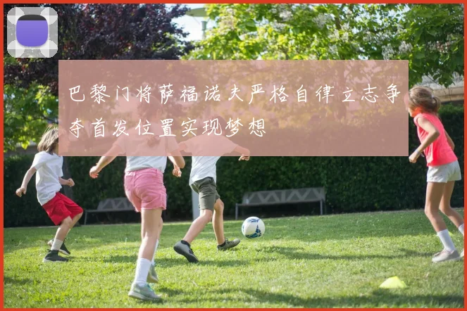 巴黎门将萨福诺夫严格自律立志争夺首发位置实现梦想