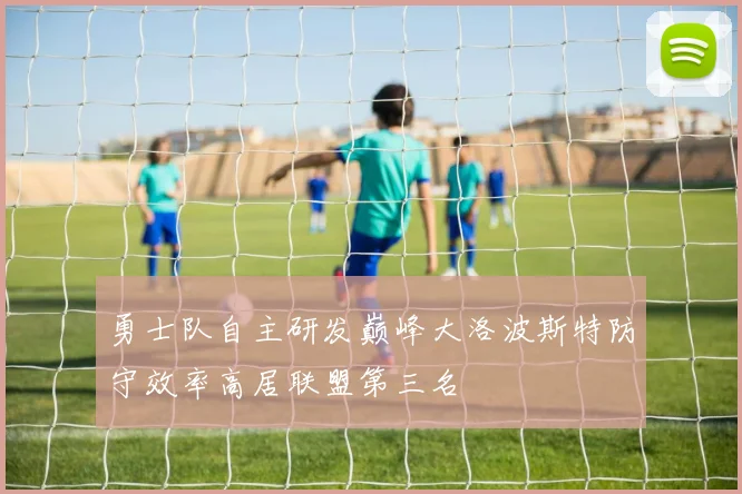 勇士队自主研发巅峰大洛波斯特防守效率高居联盟第三名