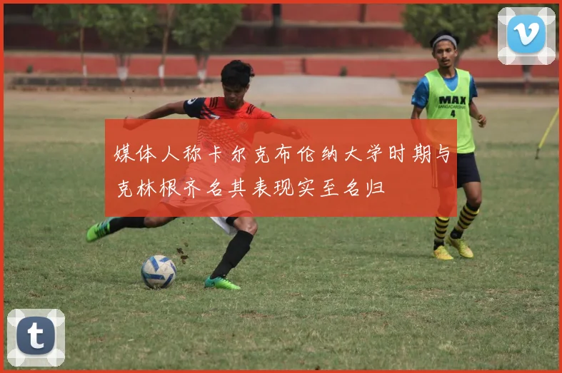 媒体人称卡尔克布伦纳大学时期与克林根齐名其表现实至名归