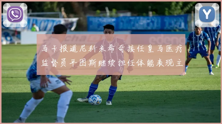 马卡报道尼科米希奇接任皇马医疗监督员平图斯继续担任体能表现主管