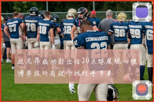 迈尼昂成功扑出恰20点球展现心理博弈技巧有效干扰对手节奏