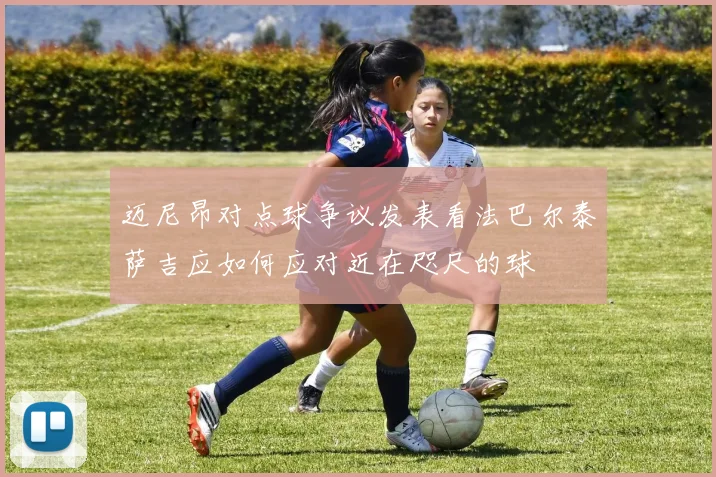 迈尼昂对点球争议发表看法巴尔泰萨吉应如何应对近在咫尺的球