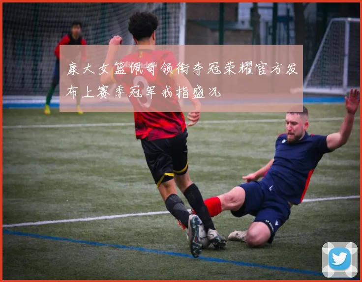 康大女篮佩奇领衔夺冠荣耀官方发布上赛季冠军戒指盛况