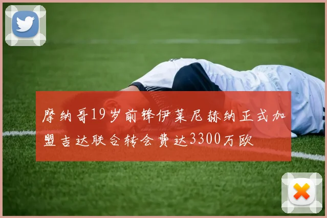 摩纳哥19岁前锋伊莱尼赫纳正式加盟吉达联合转会费达3300万欧