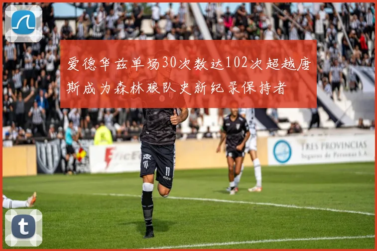 爱德华兹单场30次数达102次超越唐斯成为森林狼队史新纪录保持者